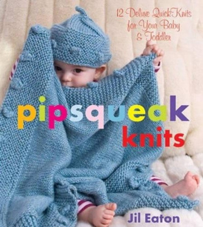 Pipsqueak Knits: 12 Deluxe Quick Knits for Your Baby and Toddler by Jil Eaton 9781933308234