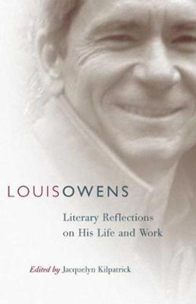 Louis Owens: Literary Reflections on His Life and Work by Jacquelyn Kilpatrick