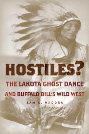 Hostiles?: The Lakota Ghost Dance and Buffalo Bill's Wild West by Sam A Maddra