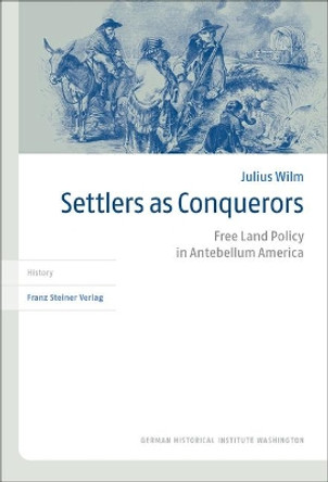 Settlers as Conquerors: Free Land Policy in Antebellum America by Julius Wilm 9783515121316