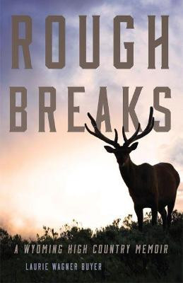 Rough Breaks: A Wyoming High Country Memoir by Laurie Wagner Buyer