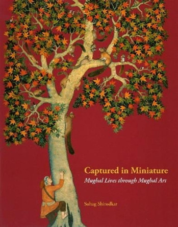 Captured in Miniature: Mughal Lives Through Mughal Art by Suhag Shirodhar 9780944142615