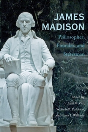 James Madison: Philosopher, Founder, and Statesman by John R. Vile 9780821418321