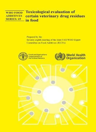 Toxicological Evaluation of Certain Veterinary Drug Residues in Food: Seventy-eighth Meeting of the Joint FAO/WHO Expert Committee on Food Additives (JECFA) by World Health Organization 9789241660693