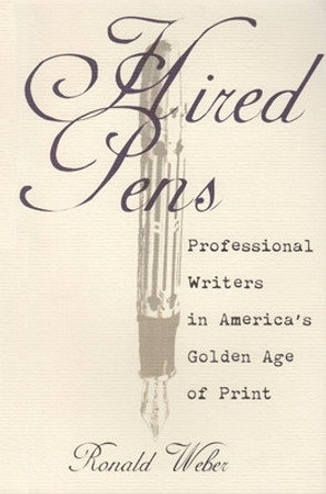 Hired Pens: Professional Writers in America’s Golden Age of Print by Ronald Weber 9780821412053