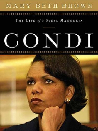 Condi: The Life of a Steel Magnolia by Mary Beth Brown 9781595550989