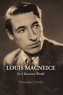 Louis MacNeice: In a Between World by Christopher Fauske 9781911024101