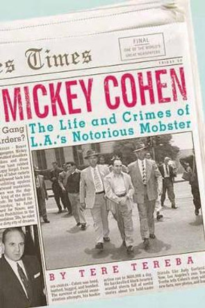 Mickey Cohen: The Life and Crimes of L.A.'s Notorious Mobster by Tere Tereba 9781770410008