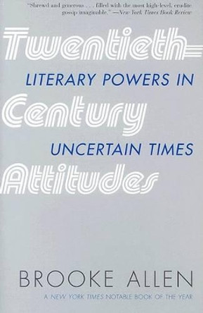 Twentieth-Century Attitudes: Literary Powers in Uncertain Times by Brooke Allen 9781566635974