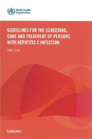 Guidelines for the Screening  Care and Treatment of Persons with Hepatitis C Infection: Apr-14 by World Health Organization 9789241548755