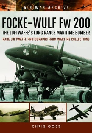 Focke-Wulf Fw 200 the Luftwaffe's Long Range Maritime Bomber: Rare Luftwaffe Photographs from Wartime Collections by Chris Goss 9781848324879