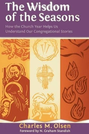 The Wisdom of the Seasons: How the Church Year Helps Us Understand Our Congregational Stories by Charles M. Olsen 9781566993968