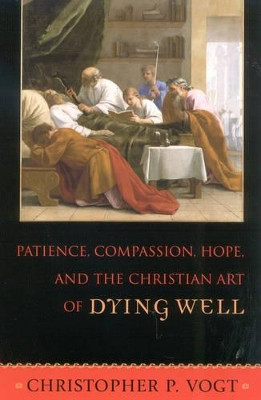 Patience, Compassion, Hope, and the Christian Art of Dying Well by Christopher P. Vogt 9780742531864