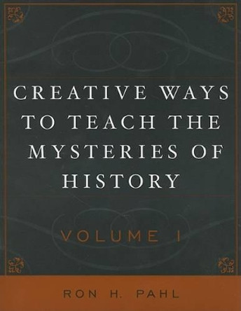 Creative Ways to Teach the Mysteries of History by Ronald Hans Pahl 9781578862504