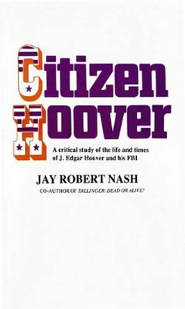 Citizen Hoover: A Critical Study of the Life and Times of J. Edgar Hoover and His FBI by Jay Rober Nash 9780911012606