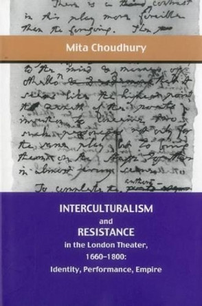 Interculturalism and Resistance in the London Theater, 1660 - 1800: Identity, Performance, Empire by Mita Choudhury 9781611481228