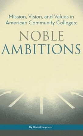 Noble Ambitions: Mission, Vision, and Values in American Community Colleges by Daniel Seymour 9780871173980