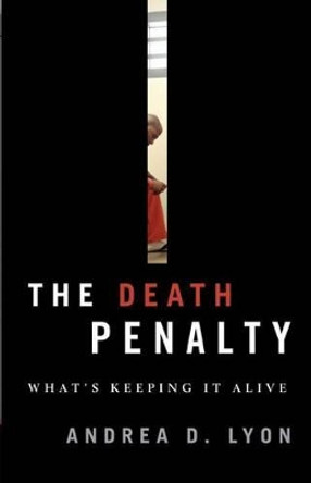 The Death Penalty: What's Keeping It Alive by Andrea D. Lyon 9781442232679