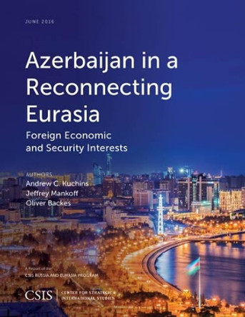 Azerbaijan in a Reconnecting Eurasia: Foreign Economic and Security Interests by Andrew C. Kuchins 9781442259553