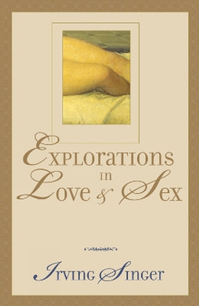 Explorations in Love and Sex by Irving Singer 9780742512382