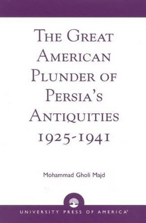 The Great American Plunder of Persia's Antiquities, 1925-1941 by Mohammad Gholi Majd 9780761825609