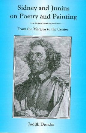 Sidney And Junius On Poetry And Painting: From the Margins to the Center by Judith Dundas 9780874139822