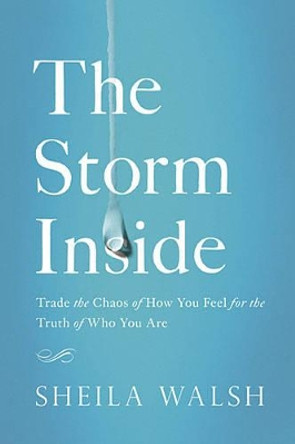 The Storm Inside: Trade the Chaos of How You Feel for the Truth of Who You Are by Sheila Walsh 9781400204878