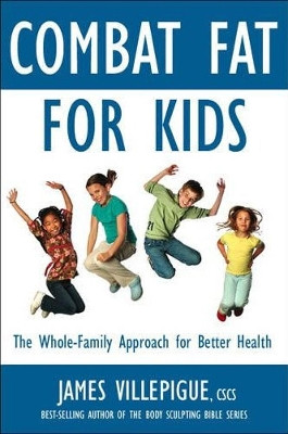 Combat Fat For Kids: The Whole-Family Approach To Optimal Health by James Villepigue 9781578263967
