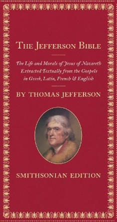 The Jefferson Bible, Smithsonian Edition: The Life and Morals of Jesus of Nazareth by Thomas Jefferson 9781588343123