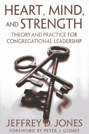 Heart, Mind, and Strength: Theory and Practice for Congregational Leadership by Jeffrey D. Jones 9781566993807