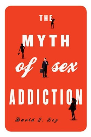 The Myth of Sex Addiction by David J. Ley 9781442213043