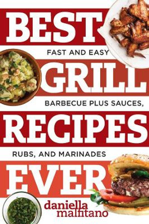 Best Grill Recipes Ever: Fast and Easy Barbecue Plus Sauces, Rubs, and Marinades by Daniella Malfitano 9781581573930