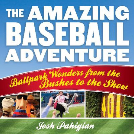 The Amazing Baseball Adventure: Ballpark Wonders from the Bushes to the Show by Josh Pahigian 9781493025077