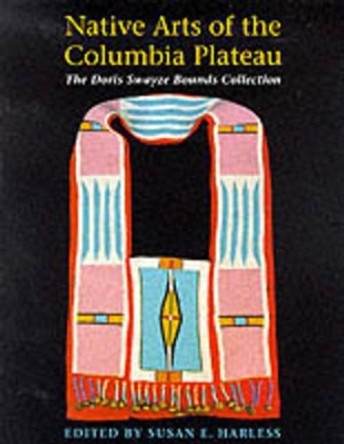 Native Arts of the Columbia Plateau: The Doris Swayze Bounds Collection of Native American Artifacts by Susan E. Harless-Scheider 9780295976730