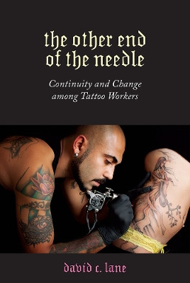The Other End of the Needle: Continuity and Change among Tattoo Workers by David C. Lane 9781978807488
