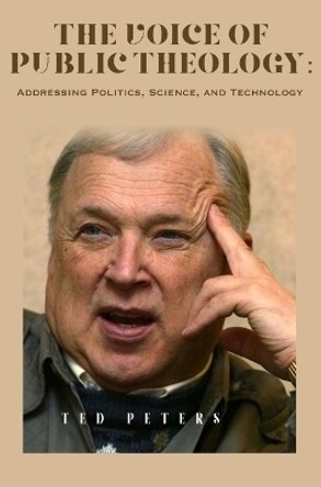 The Voice of Public Theology: Addressing Politics, Science, and Technology by Ted Peters 9781922737793