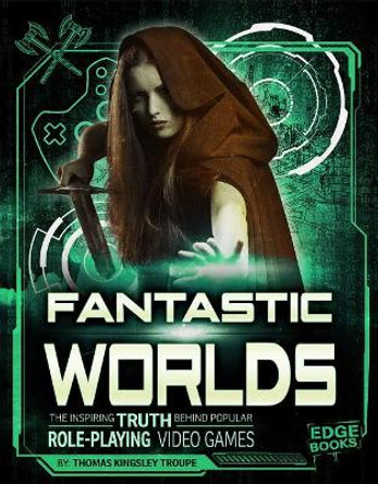 Fantastic Worlds: The Inspiring Truth Behind Popular Role-Playing Video Games by Thomas Kingsley Troupe 9781543525731