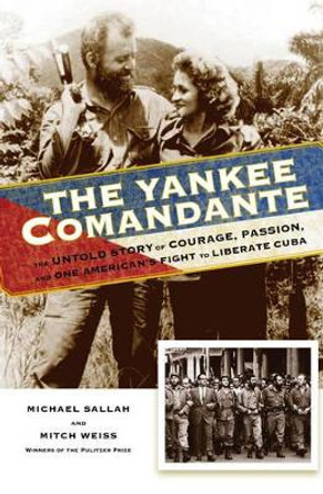 The Yankee Comandante: The Untold Story of Courage, Passion, and One American's Fight to Liberate Cuba by Michael Sallah 9780762792870