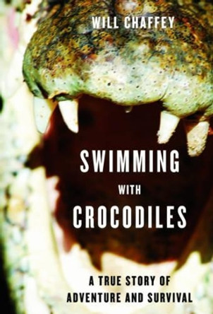 Swimming with Crocodiles: The True Story of a Young Man in Search of Meaning and Adventure Who Finds Himself in an Epic Struggle for Survival by Will Chaffey 9781611450217