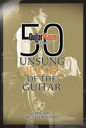 Guitar Player Presents 50 Unsung Heroes of the Guitar by Michael Molenda 9781617130212