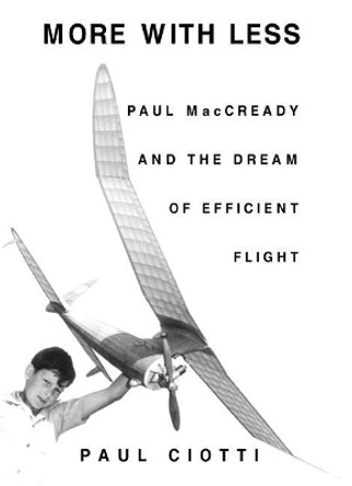 More With Less: Paul MacCready and the Dream of Efficient Flight by Paul Ciotti 9781893554504