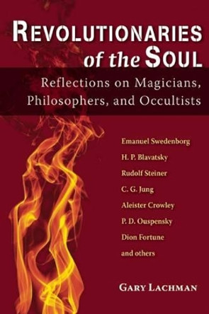 Revolutionaries of the Soul: Reflections on Magicians, Philosophers, and Occultists by Gary Lachman 9780835609265