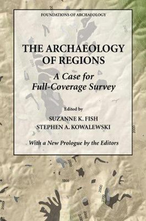 The Archaeology of Regions: A Case for Full Coverage Survey by Stephen A. Kowalewski