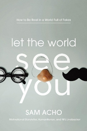 Let the World See You: How to Be Real in a World Full of Fakes by Sam Acho 9781400220274