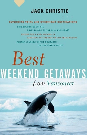 Best Weekend Getaways from Vancouver: Favourite Trips and Overnight Destinations by Jack Christie 9781553652564