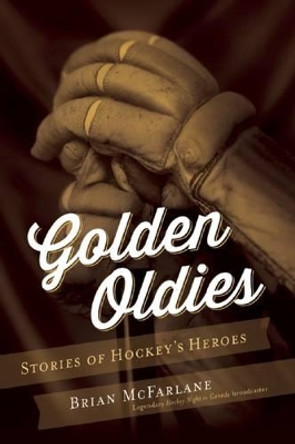 Golden Oldies: Stories of Hockey's Heroes by Adjunct Professor at Swinburne Institute of Social Research Brian McFarlane 9781770412507