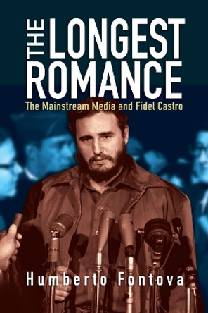 The Longest Romance: The Mainstream Media and Fidel Castro by Humberto Fontova 9781594036675