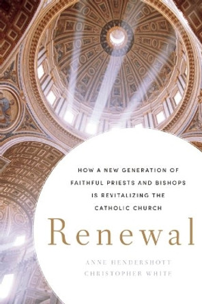 Renewal: How a New Generation of Faithful Priests and Bishops Is Revitalizing the Catholic Church by Anne Hendershott 9781594037023