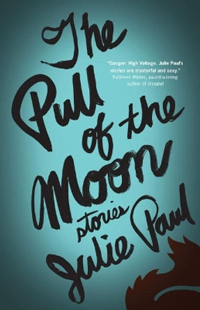 The Pull of the Moon: Stories by Julie Paul 9781927366325