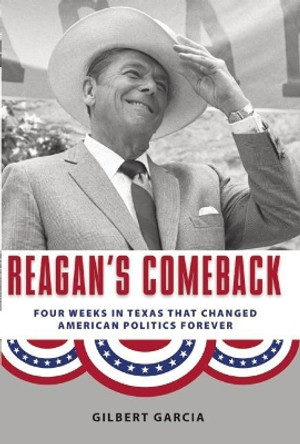 Reagan's Comeback: Four Weeks in Texas That Changed American Politics Forever by Gilbert Garcia 9781595341426